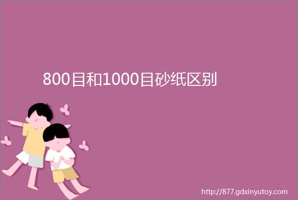 800目和1000目砂纸区别