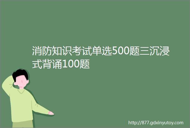 消防知识考试单选500题三沉浸式背诵100题